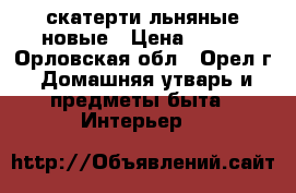 скатерти льняные новые › Цена ­ 550 - Орловская обл., Орел г. Домашняя утварь и предметы быта » Интерьер   